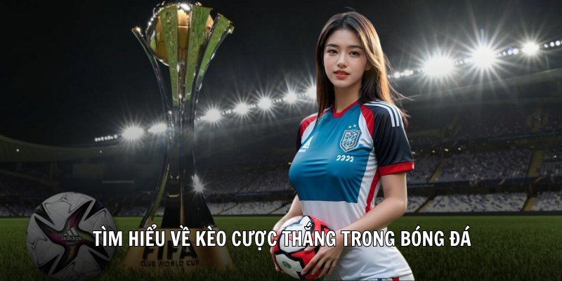 Tìm hiểu về kèo cược thắng trong bóng đá